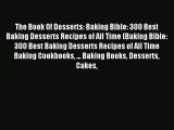 Read The Book Of Desserts: Baking Bible: 300 Best Baking Desserts Recipes of All Time (Baking