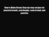 Download How to Make Bread: Step-by-step recipes for yeasted breads sourdoughs soda breads