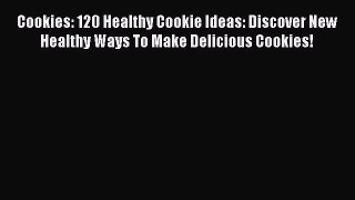 Read Cookies: 120 Healthy Cookie Ideas: Discover New Healthy Ways To Make Delicious Cookies!