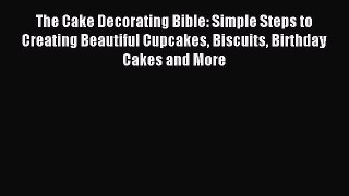 Download The Cake Decorating Bible: Simple Steps to Creating Beautiful Cupcakes Biscuits Birthday