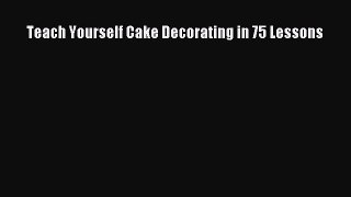 Read Teach Yourself Cake Decorating in 75 Lessons Ebook Free
