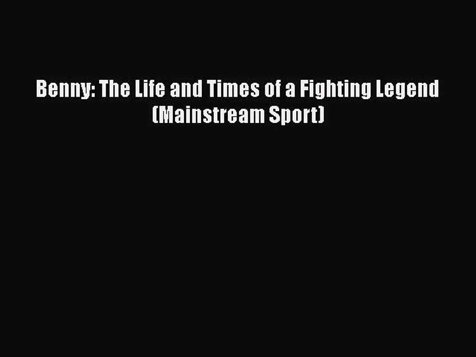 FREE DOWNLOAD Benny: The Life and Times of a Fighting Legend (Mainstream Sport)  DOWNLOAD