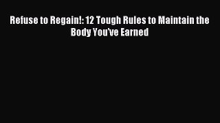 FREE EBOOK ONLINE Refuse to Regain!: 12 Tough Rules to Maintain the Body You've Earned Full