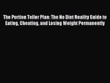 READ book The Portion Teller Plan: The No Diet Reality Guide to Eating Cheating and Losing