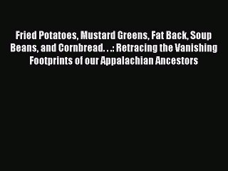 Download Fried Potatoes Mustard Greens Fat Back Soup Beans and Cornbread. . .: Retracing the