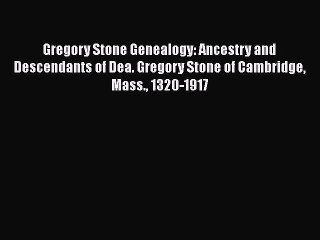 Read Gregory Stone Genealogy: Ancestry and Descendants of Dea. Gregory Stone of Cambridge Mass.