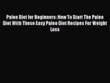 READ book Paleo Diet for Beginners: How To Start The Paleo Diet With These Easy Paleo Diet