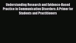 Read Understanding Research and Evidence-Based Practice in Communication Disorders: A Primer