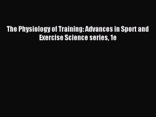 Read The Physiology of Training: Advances in Sport and Exercise Science series 1e Ebook Free