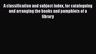 [PDF] A classification and subject index for cataloguing and arranging the books and pamphlets
