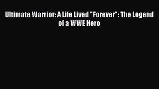 Download Ultimate Warrior: A Life Lived Forever: The Legend of a WWE Hero  Read Online