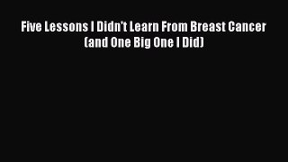 Read Five Lessons I Didn't Learn From Breast Cancer (and One Big One I Did) Ebook Free