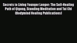 Read Secrets to Living Younger Longer: The Self-Healing Path of Qigong Standing Meditation