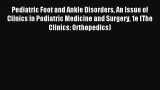 Read Pediatric Foot and Ankle Disorders An Issue of Clinics in Podiatric Medicine and Surgery
