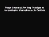 [Read] Always Dreaming: A Five-Step Technique for Interpreting Our Waking Dream-Like Conflicts
