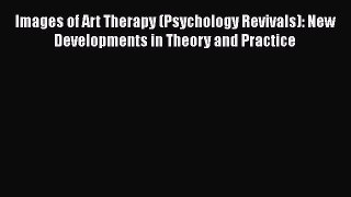 Read Images of Art Therapy (Psychology Revivals): New Developments in Theory and Practice Ebook