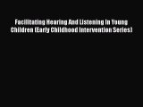 Read Facilitating Hearing And Listening In Young Children (Early Childhood Intervention Series)