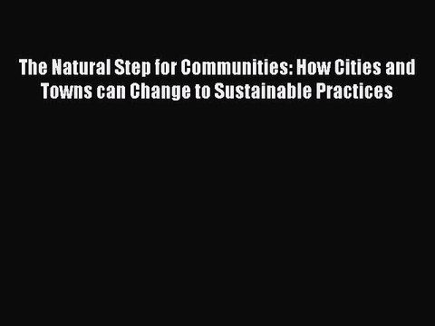 Download The Natural Step for Communities: How Cities and Towns can Change to Sustainable Practices
