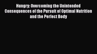 [Read] Hungry: Overcoming the Unintended Consequences of the Pursuit of Optimal Nutrition and