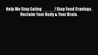 [Download] Help Me Stop Eating _____! Stop Food Cravings. Reclaim Your Body & Your Brain. Ebook