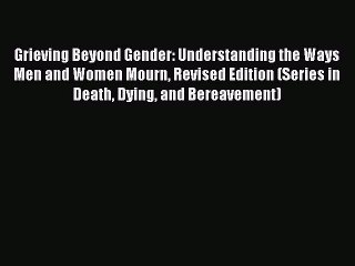 [PDF] Grieving Beyond Gender: Understanding the Ways Men and Women Mourn Revised Edition (Series