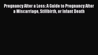 [Download] Pregnancy After a Loss: A Guide to Pregnancy After a Miscarriage Stillbirth or Infant