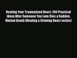 [Read] Healing Your Traumatized Heart: 100 Practical Ideas After Someone You Love Dies a Sudden