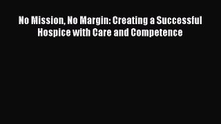 [Read] No Mission No Margin: Creating a Successful Hospice with Care and Competence PDF Online