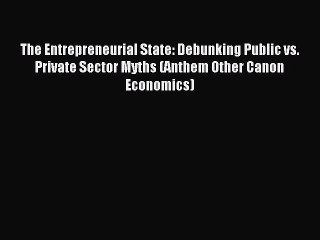 Read The Entrepreneurial State: Debunking Public vs. Private Sector Myths (Anthem Other Canon