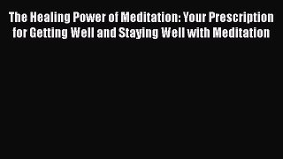 Read The Healing Power of Meditation: Your Prescription for Getting Well and Staying Well with