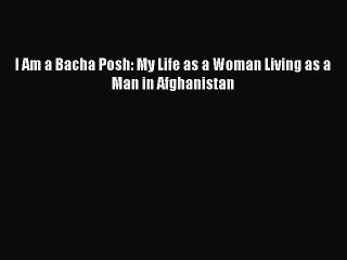 PDF I Am a Bacha Posh: My Life as a Woman Living as a Man in Afghanistan Free Books