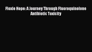 Read Floxie Hope: A Journey Through Fluoroquinolone Antibiotic Toxicity Ebook Online