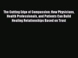 Download The Cutting Edge of Compassion: How Physicians Health Professionals and Patients Can