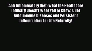 Read Anti Inflammatory Diet: What the Healthcare Industry Doesn't Want You to Know! Cure Autoimmune