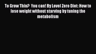 Read To Grow Thin?  You can! By Level Zero Diet: How to lose weight without starving by tuning