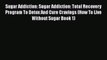 Read Sugar Addiction: Sugar Addiction: Total Recovery Program To Detox And Cure Cravings (How
