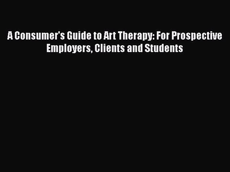 Read A Consumer's Guide to Art Therapy: For Prospective Employers Clients and Students Ebook