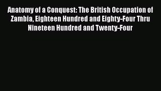 Read Anatomy of a Conquest: The British Occupation of Zambia Eighteen Hundred and Eighty-Four