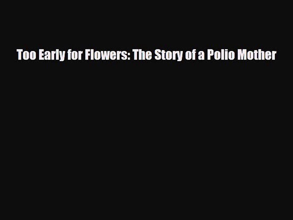[PDF] Too Early for Flowers: The Story of a Polio Mother [Download] Online