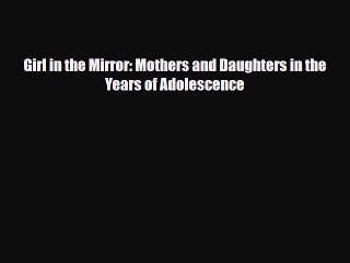 [PDF] Girl in the Mirror: Mothers and Daughters in the Years of Adolescence [Read] Full Ebook