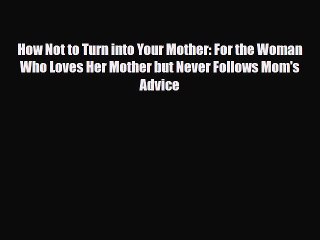 Download How Not to Turn into Your Mother: For the Woman Who Loves Her Mother but Never Follows