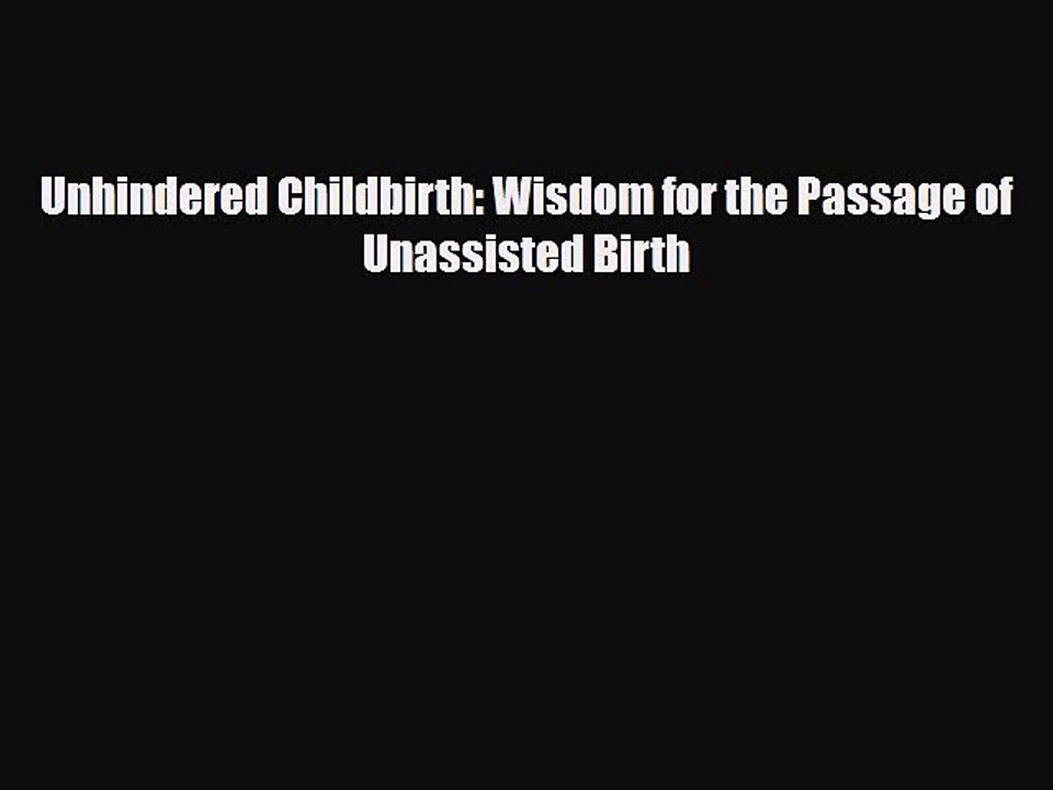 [PDF] Unhindered Childbirth: Wisdom for the Passage of Unassisted Birth [Download] Online