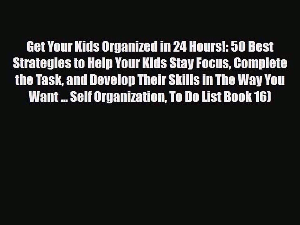 [PDF] Get Your Kids Organized in 24 Hours!: 50 Best Strategies to Help Your Kids Stay Focus