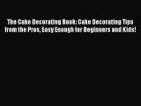 Read The Cake Decorating Book: Cake Decorating Tips from the Pros Easy Enough for Beginners