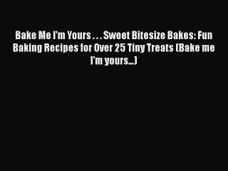 Read Bake Me I'm Yours . . . Sweet Bitesize Bakes: Fun Baking Recipes for Over 25 Tiny Treats