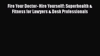 Read Fire Your Doctor- Hire Yourself!: Superhealth & Fitness for Lawyers & Desk Professionals
