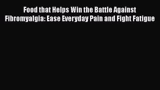 Download Food that Helps Win the Battle Against Fibromyalgia: Ease Everyday Pain and Fight