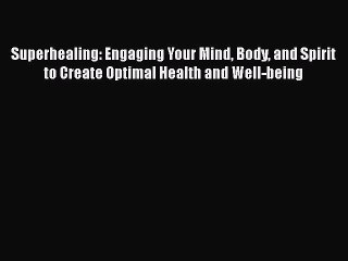 Read Superhealing: Engaging Your Mind Body and Spirit to Create Optimal Health and Well-being