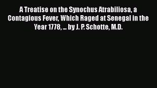 Read A Treatise on the Synochus Atrabiliosa a Contagious Fever Which Raged at Senegal in the