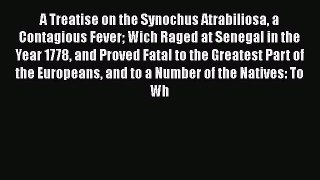 Download A Treatise on the Synochus Atrabiliosa a Contagious Fever Wich Raged at Senegal in